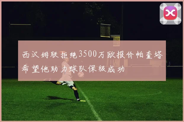 西汉姆联拒绝3500万欧报价帕奎塔希望他助力球队保级成功
