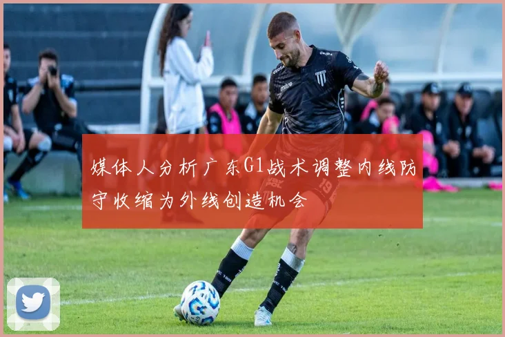 媒体人分析广东G1战术调整内线防守收缩为外线创造机会