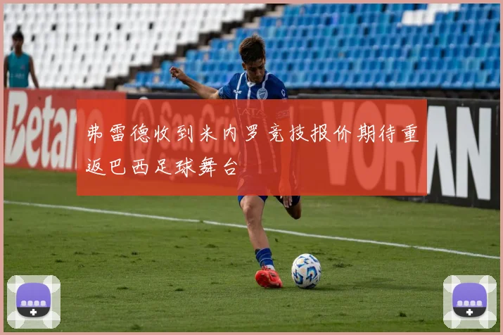 弗雷德收到米内罗竞技报价期待重返巴西足球舞台