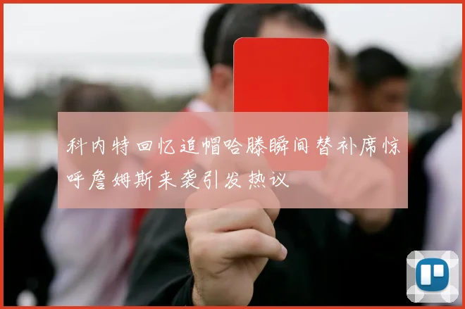科内特回忆追帽哈滕瞬间替补席惊呼詹姆斯来袭引发热议
