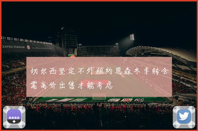 切尔西坚定不外租约恩森冬季转会需高价出售才能考虑