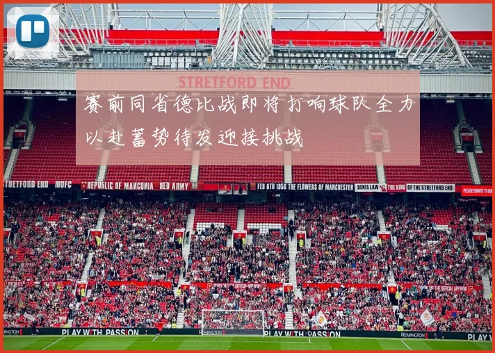 赛前同省德比战即将打响球队全力以赴蓄势待发迎接挑战