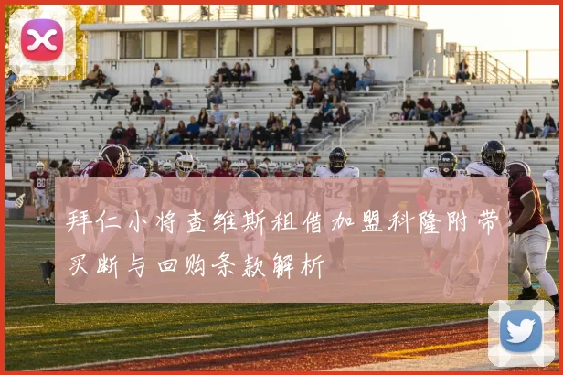 拜仁小将查维斯租借加盟科隆附带买断与回购条款解析